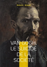 Van Gogh, le suicidé de la société : Une exploration de la folie, de la psychiatrie et de la lucidité à travers le regard d'Antonin Artaud sur Van Gogh - Antonin Artaud