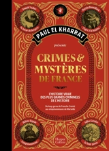 Crimes & mystères de France : l'histoire vraie des plus grands criminels de l'histoire : du loup-garou de Franche-Comté aux empoisonneuses de Marseille - Paul El Kharrat