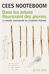 Dans les arbres fleurissent des pierres : le monde imaginaire de Giuseppe Penone - Cees Nooteboom