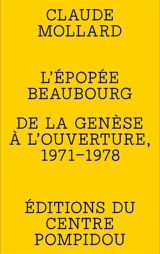 L'épopée Beaubourg : de la genèse à l'ouverture, 1971-1978 - Claude Mollard