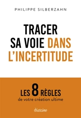 Tracer sa voie dans l'incertitude : les 8 règles de votre création ultime - Philippe Silberzahn
