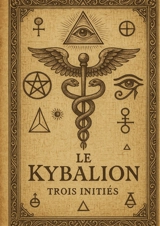 Le Kybalion : Un traité fondamental de la philosophie hermétique pour révéler les lois universelles et développer la maîtrise de soi - Trois Initiés, Les
