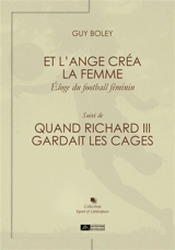 Et l'ange créa la femme : éloge du football féminin. Quand Richard III gardait les cages - Guy Boley