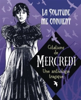 La solitude me convient : citations de Mercredi : une anthologie tragique