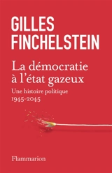 La démocratie à l'état gazeux : une histoire politique : 1945-2045 - Gilles Finchelstein