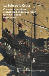 La soie et la croix : commerce, missions et rivalités ibériques au Japon (XVIe-XVIIe siècle) - Hélène Vu Thanh