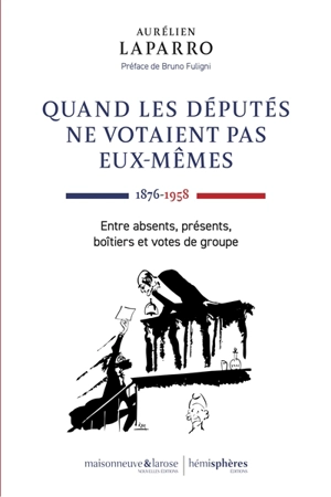 Quand les députés ne votaient pas eux-mêmes : 1876-1958 : entre absents, présents, boîtiers et votes de groupe - Aurélien Laparro