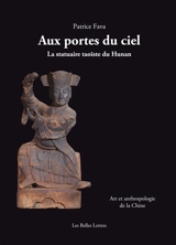 Aux portes du ciel : la statuaire taoïste du Hunan : art et anthropologie de la Chine - Patrice Fava
