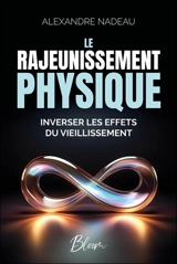 Le rajeunissement physique : Inverser les effets du vieillissement - Alexandre Nadeau