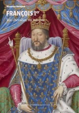 François Ier : roi chevalier, roi mécène - Maxence Hermant