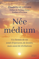 Née médium : un chemin de vie semé d'épreuves, de doutes, mais aussi de révélations - Elisabeth Le Louarn
