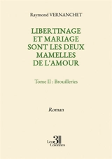 Libertinage et mariage sont les deux mamelles de l'amour - Tome II : Brouilleries - Raymond Vernanchet