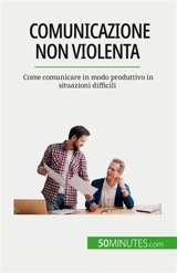 Comunicazione non violenta : Come comunicare in modo produttivo in situazioni difficili