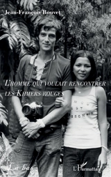 L'homme qui voulait rencontrer les Khmers rouges - Jean-François Bouvet