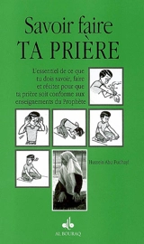 Savoir faire ta prière : l'essentiel de ce que tu dois savoir, faire et réciter pour que ta prière soit conforme aux enseignements du Prophète - Hussein Abu Fudhayl