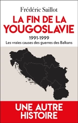 La fin de la Yougoslavie : 1991-1999 : les vraies causes des guerres des Balkans - Frédéric Saillot