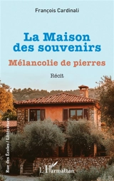 La maison des souvenirs : mélancolie des pierres : récit - François Cardinali