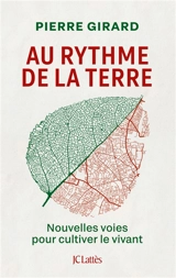 Au rythme de la Terre : nouvelles voies pour cultiver le vivant - Pierre Girard