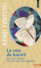 La voie du karaté : pour une théorie des arts martiaux japonais - Kenji Tokitsu