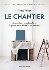 Le chantier : rénovation, construction : le guide pour réussir vos travaux - Anne Ponty