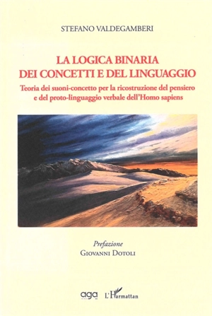 La logica binaria dei concetti e del linguaggio : teoria dei suoni-concetto per la ricostruzione del pensiero e del proto-linguaggio verbale dell'Homo sapiens - Stefano Valdegamberi