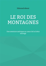 Le Roi des montagnes : Une aventure satirique au coeur de la Grèce sauvage - Edmond About