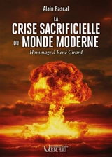 La crise sacrificielle du monde moderne : hommage à René Girard - Alain Pascal