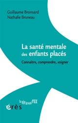 La santé mentale des enfants placés : connaître, comprendre, soigner - Guillaume Bronsard
