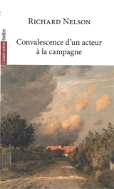 Convalescence d'un acteur à la campagne : conversations en cheminant - Richard Nelson