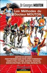 Les méthodes du docteur Mouton : adopter ces méthodes pour performer dans votre sport d'endurance : course à pied, cyclisme, natation, triathlon, marche athlétique, ski de fond, biathlon, VTT - Georges Mouton