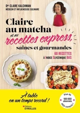 Claire au matcha et ses recettes express, saines et gourmandes : 60 recettes à indice glycémique bas - Claire Kalchman