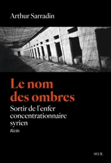 Le nom des ombres : sortir de l'enfer concentrationnaire syrien - Arthur Sarradin
