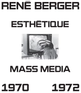 Esthétique et mass media : sélection de cours et des actes du colloque "Art, technologie et communication" : 1970-1972 - René Berger