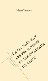 Là où naissent les frontières et les châteaux de sable - Matéï Visniec
