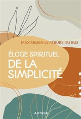 Eloge spirituel de la simplicité - Maximilien Le Fébure du Bus