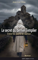 Le secret du dernier templier : entre foi, pierre et silence - Jean-Luc Alias