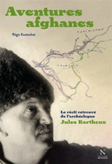 Aventures afghanes : le récit retrouvé de l'archéologue Jules Barthoux - Régis Koetschet