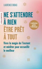 Ne s'attendre à rien, être prêt à tout : vivre la magie de l'instant et méditer pour accueillir le meilleur - Laurence Bibas