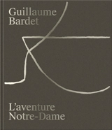 Guillaume Bardet : l'aventure Notre-Dame de Paris : la création du mobilier et de la vaisselle liturgiques - Guillaume Bardet