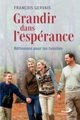 Grandir dans l'espérance : Réflexions pour les familles - François Gervais