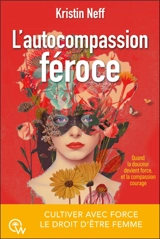 L'autocompassion féroce : cultiver avec force le droit d'être femme : quand la douceur devient force, et la compassion courage - Kristin Neff