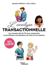 L'analyse transactionnelle : 100 % illustré : les concepts clés de l'AT pour comprendre ce qui influence vos émotions, vos choix et vos relations - Nathalie Francols