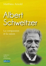 Albert Schweitzer : la compassion et la raison - Matthieu Arnold