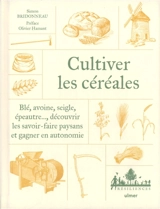 Cultiver les céréales : blé, avoine, seigle, épeautre... : découvrir les savoir-faire paysans et gagner en autonomie - Simon Bridonneau