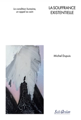 La souffrance existentielle : la condition humaine, un appel au soin - Michel Dupuis