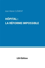 Hôpital : la réforme impossible - Jean-Marie Clément