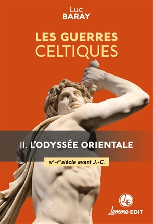Les guerres celtiques. Vol. 2. L'odyssée orientale (IVe-Ier siècle avant J.-C.) - Luc Baray