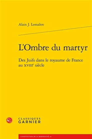 L'ombre du martyr : des juifs dans le royaume de France au XVIIIe siècle - Alain Jacques Lemaître