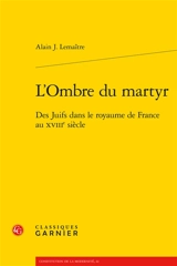 L'ombre du martyr : des juifs dans le royaume de France au XVIIIe siècle - Alain Jacques Lemaître