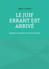 Le Juif Errant est arrivé : Ghettos européens et Terre Promise - Albert Londres
